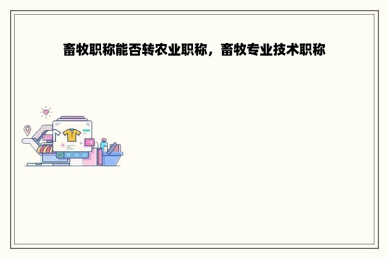 畜牧职称能否转农业职称，畜牧专业技术职称