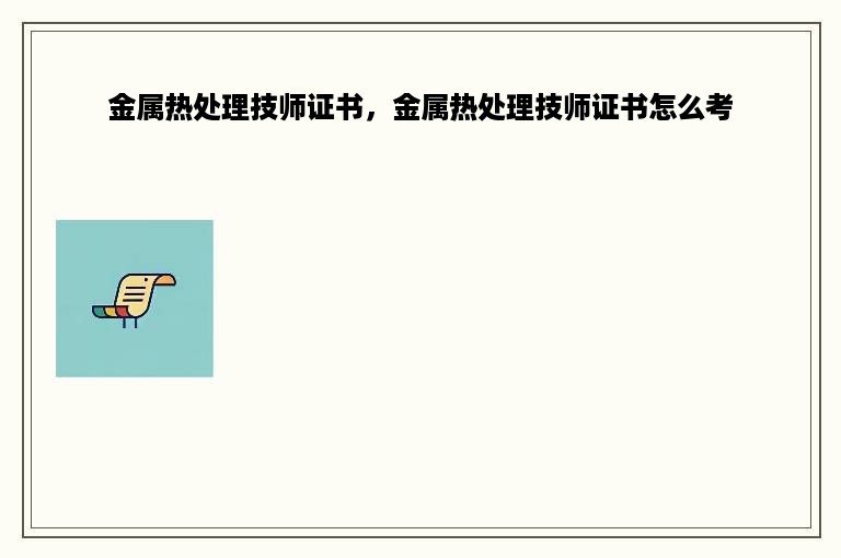 金属热处理技师证书，金属热处理技师证书怎么考