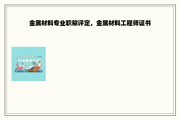 金属材料专业职称评定，金属材料工程师证书