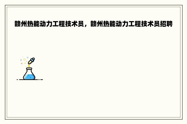 赣州热能动力工程技术员，赣州热能动力工程技术员招聘