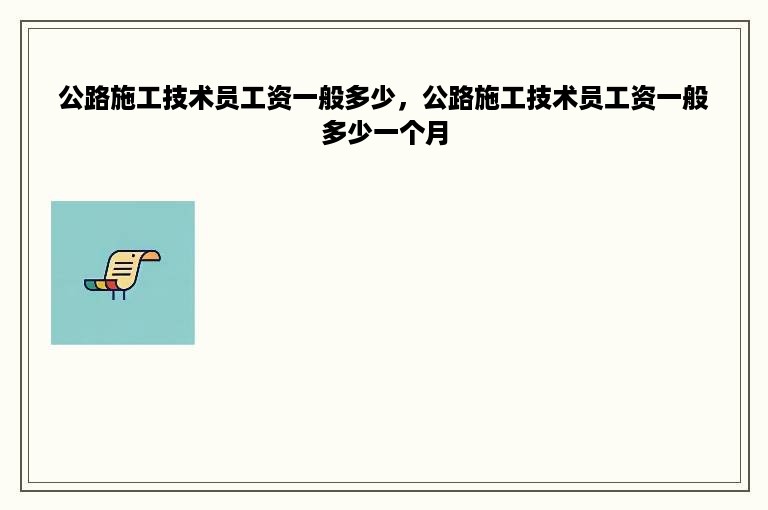 公路施工技术员工资一般多少，公路施工技术员工资一般多少一个月