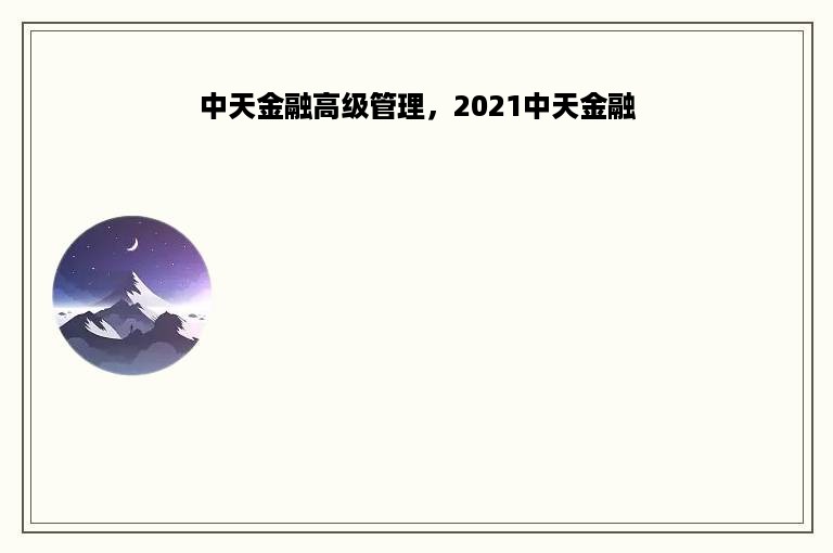 中天金融高级管理，2021中天金融