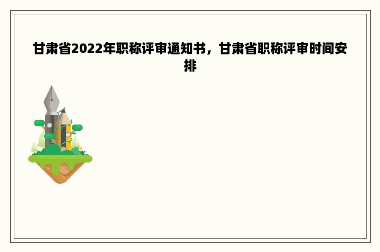 甘肃省2022年职称评审通知书，甘肃省职称评审时间安排