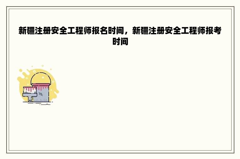 新疆注册安全工程师报名时间，新疆注册安全工程师报考时间