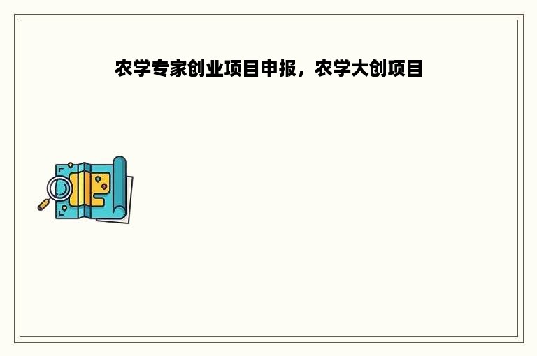 农学专家创业项目申报，农学大创项目