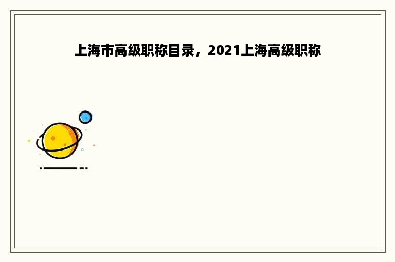 上海市高级职称目录，2021上海高级职称