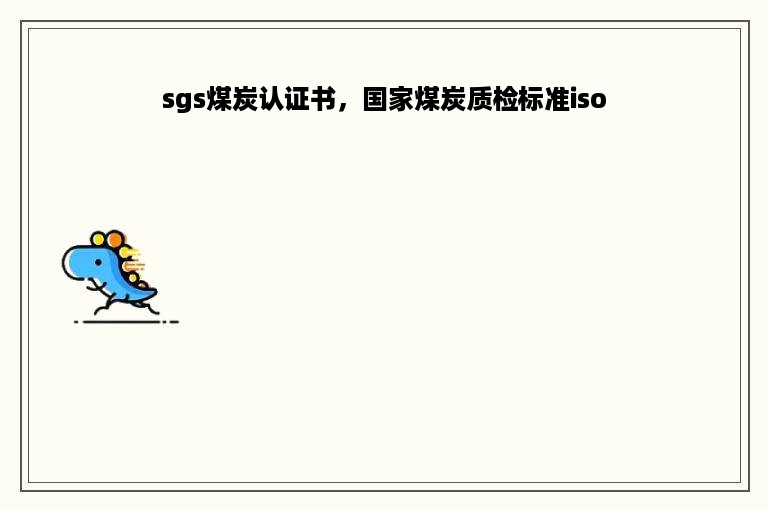 sgs煤炭认证书，国家煤炭质检标准iso