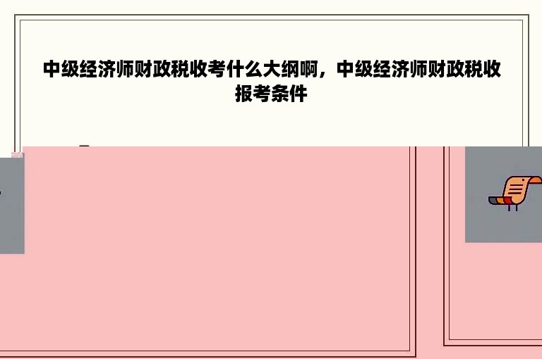 中级经济师财政税收考什么大纲啊，中级经济师财政税收报考条件