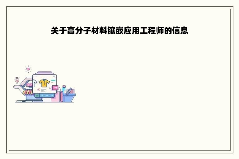 关于高分子材料镶嵌应用工程师的信息