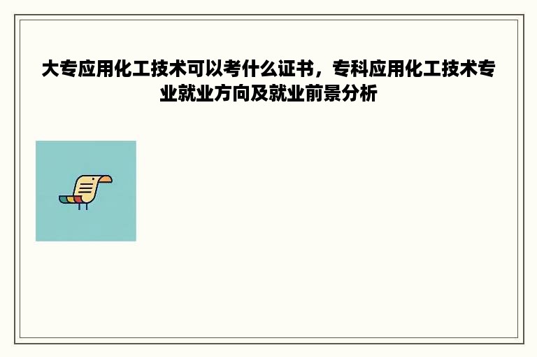 大专应用化工技术可以考什么证书，专科应用化工技术专业就业方向及就业前景分析