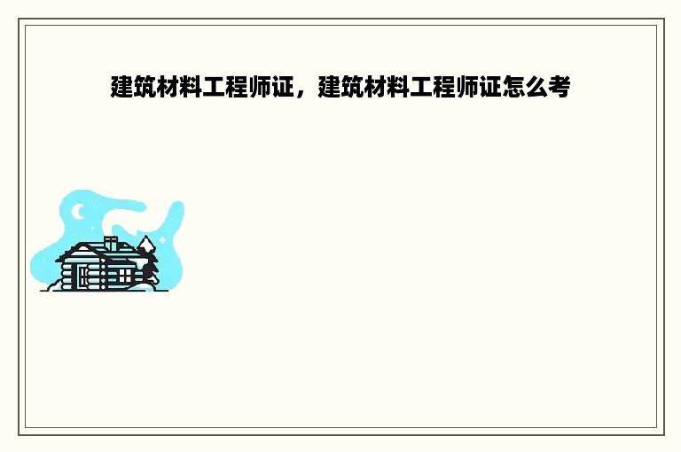 建筑材料工程师证，建筑材料工程师证怎么考