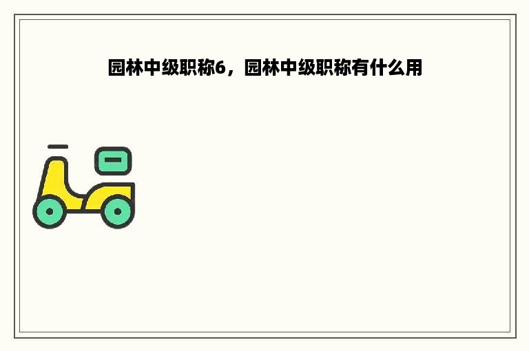 园林中级职称6，园林中级职称有什么用