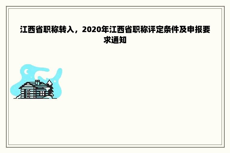 江西省职称转入，2020年江西省职称评定条件及申报要求通知