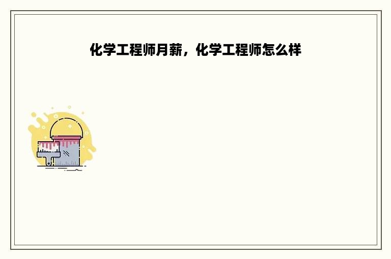 化学工程师月薪，化学工程师怎么样