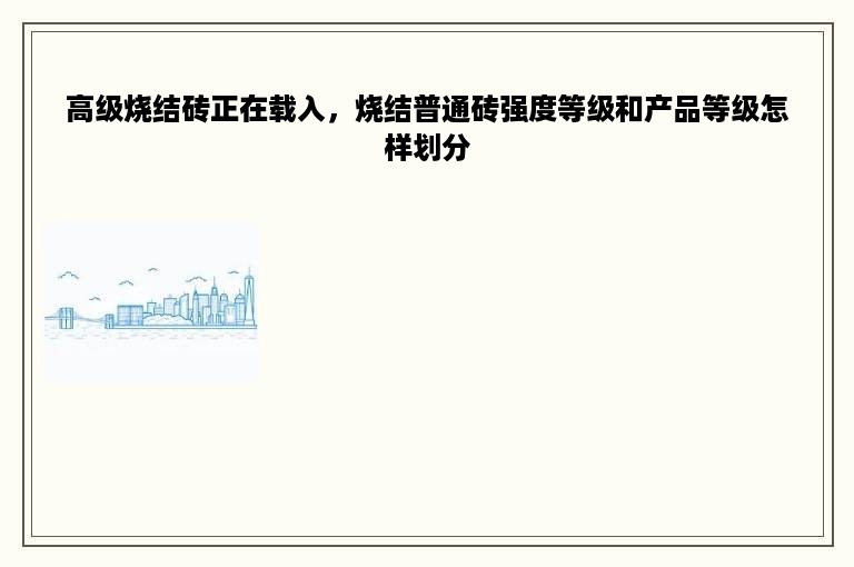 高级烧结砖正在载入，烧结普通砖强度等级和产品等级怎样划分