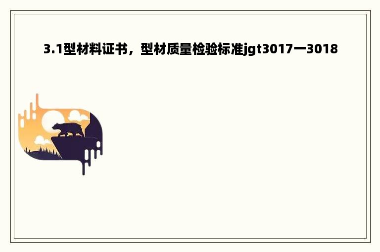 3.1型材料证书，型材质量检验标准jgt3017一3018