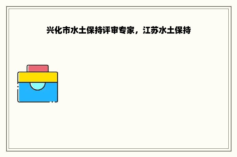 兴化市水土保持评审专家，江苏水土保持