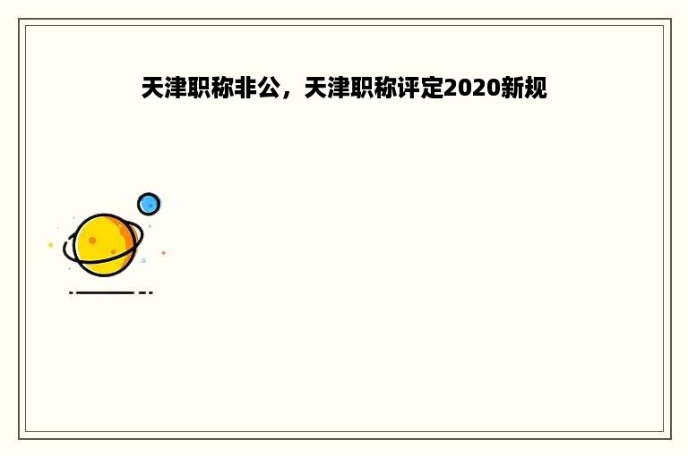 天津职称非公，天津职称评定2020新规