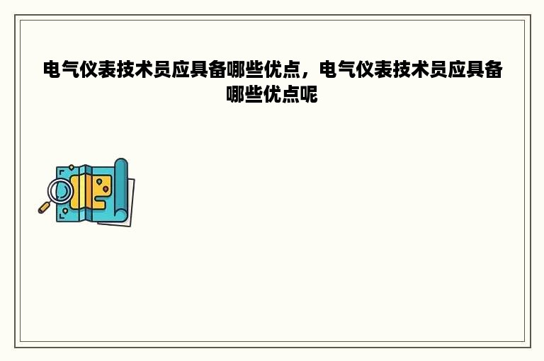 电气仪表技术员应具备哪些优点，电气仪表技术员应具备哪些优点呢