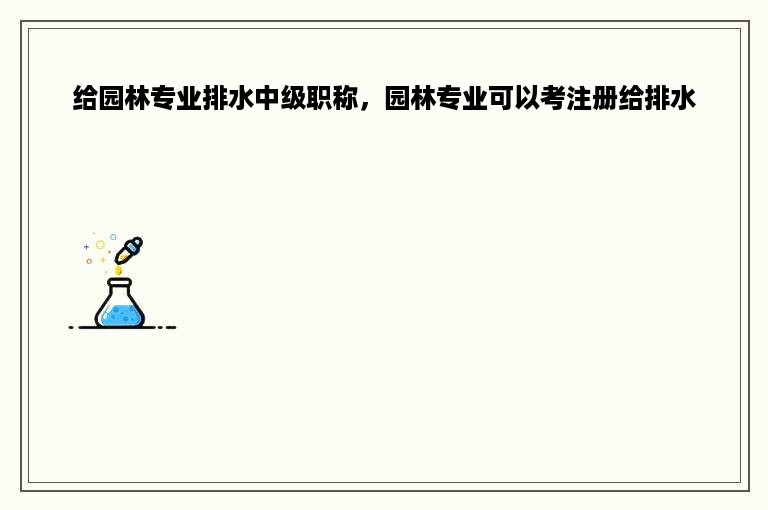 给园林专业排水中级职称，园林专业可以考注册给排水