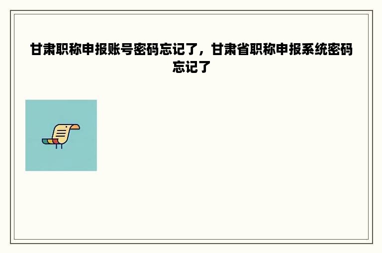 甘肃职称申报账号密码忘记了，甘肃省职称申报系统密码忘记了