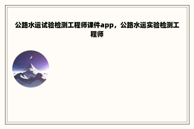 公路水运试验检测工程师课件app，公路水运实验检测工程师