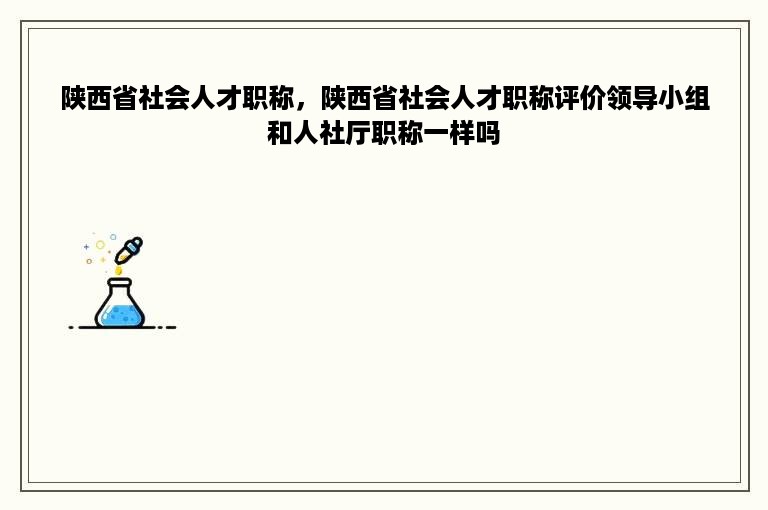 陕西省社会人才职称，陕西省社会人才职称评价领导小组和人社厅职称一样吗