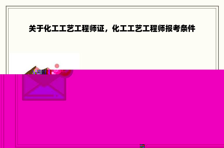 关于化工工艺工程师证，化工工艺工程师报考条件