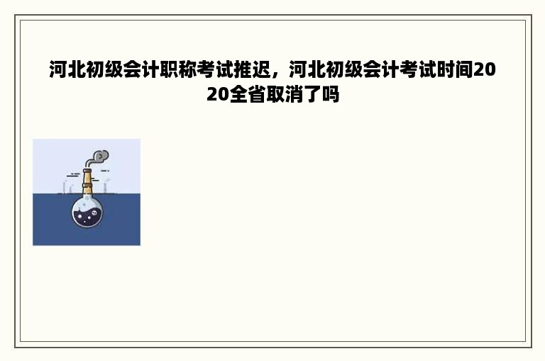 河北初级会计职称考试推迟，河北初级会计考试时间2020全省取消了吗