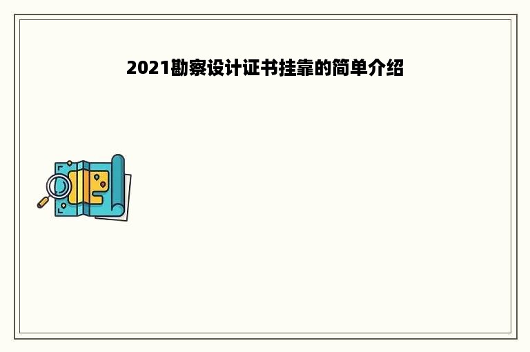 2021勘察设计证书挂靠的简单介绍