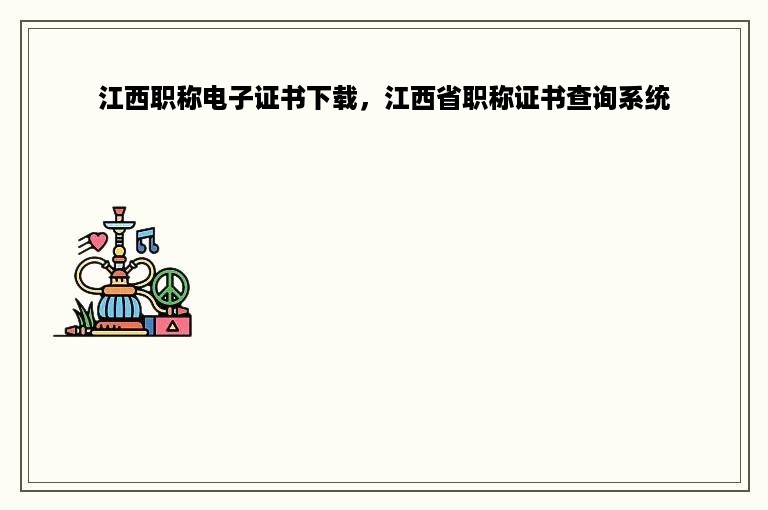 江西职称电子证书下载，江西省职称证书查询系统