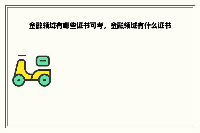 金融领域有哪些证书可考，金融领域有什么证书