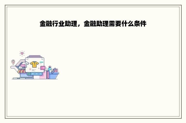 金融行业助理，金融助理需要什么条件