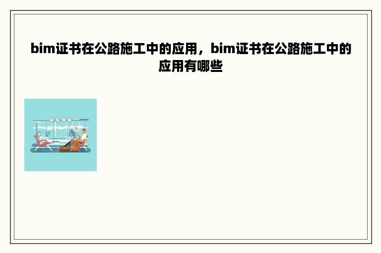 bim证书在公路施工中的应用，bim证书在公路施工中的应用有哪些