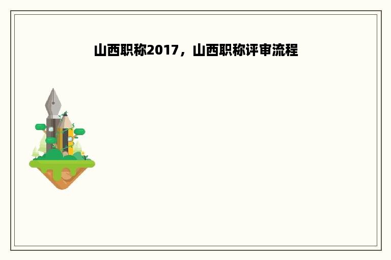 山西职称2017，山西职称评审流程