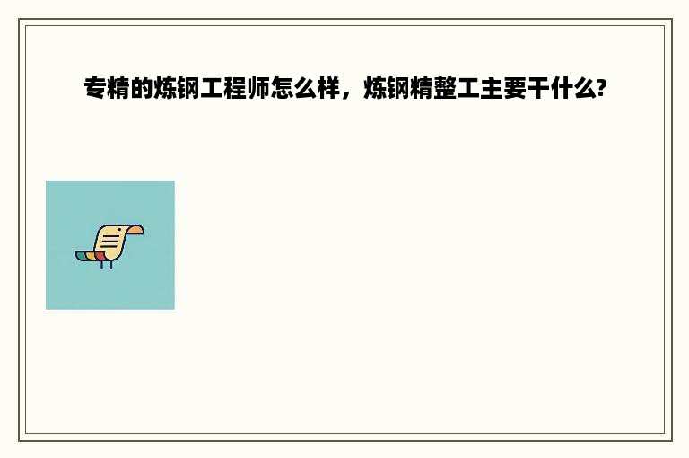 专精的炼钢工程师怎么样，炼钢精整工主要干什么?