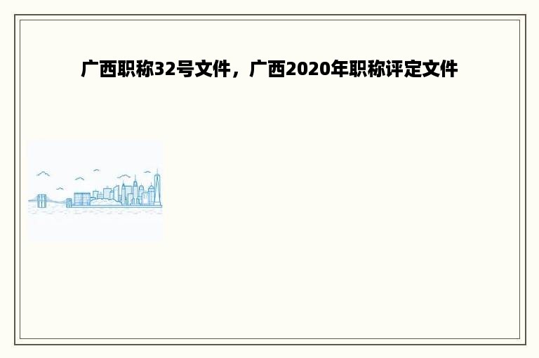 广西职称32号文件，广西2020年职称评定文件