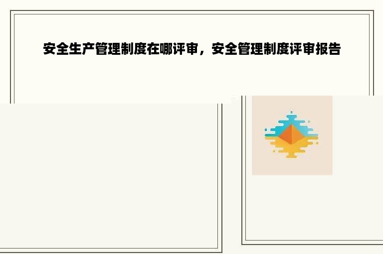 安全生产管理制度在哪评审，安全管理制度评审报告