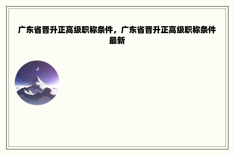 广东省晋升正高级职称条件，广东省晋升正高级职称条件最新