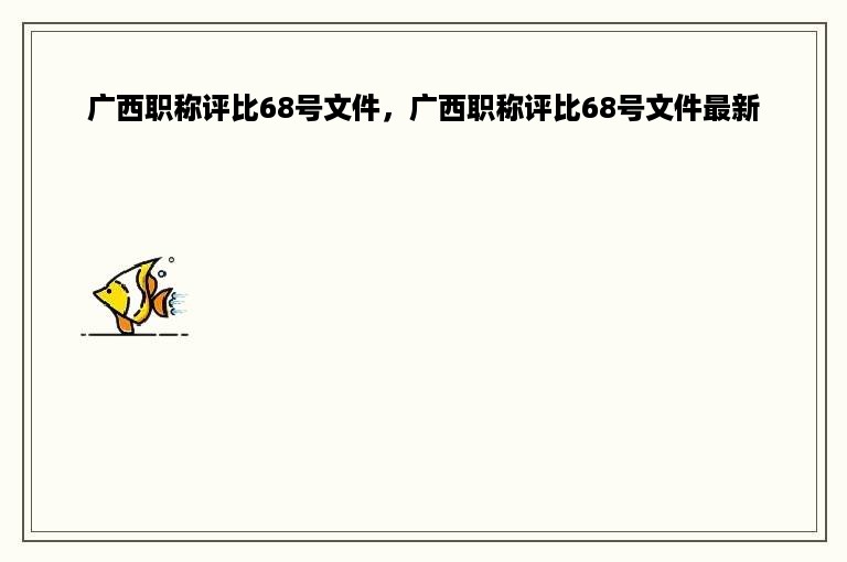 广西职称评比68号文件，广西职称评比68号文件最新