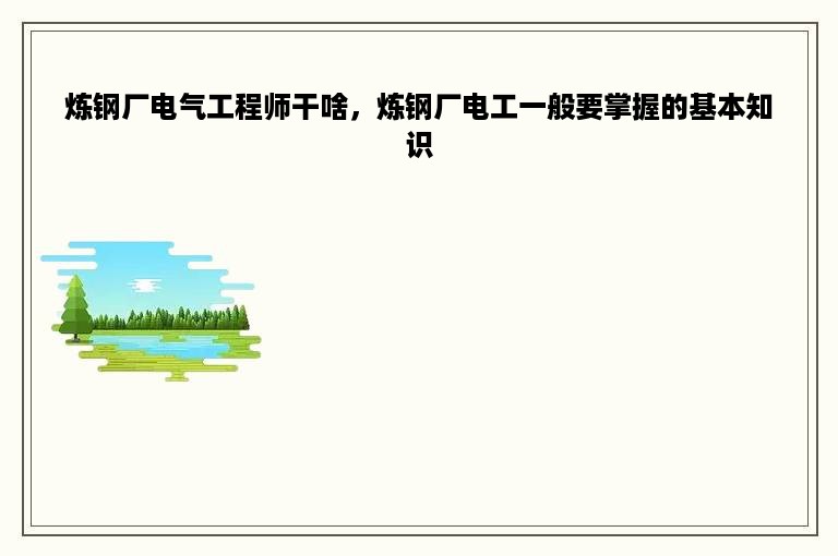 炼钢厂电气工程师干啥，炼钢厂电工一般要掌握的基本知识