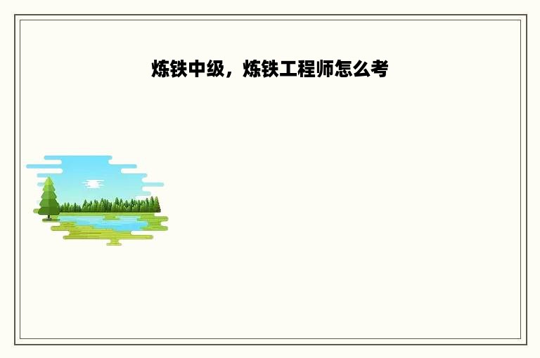 炼铁中级，炼铁工程师怎么考