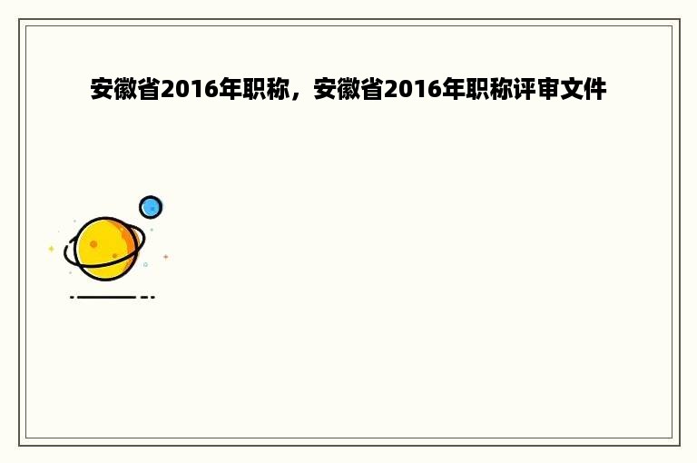 安徽省2016年职称，安徽省2016年职称评审文件