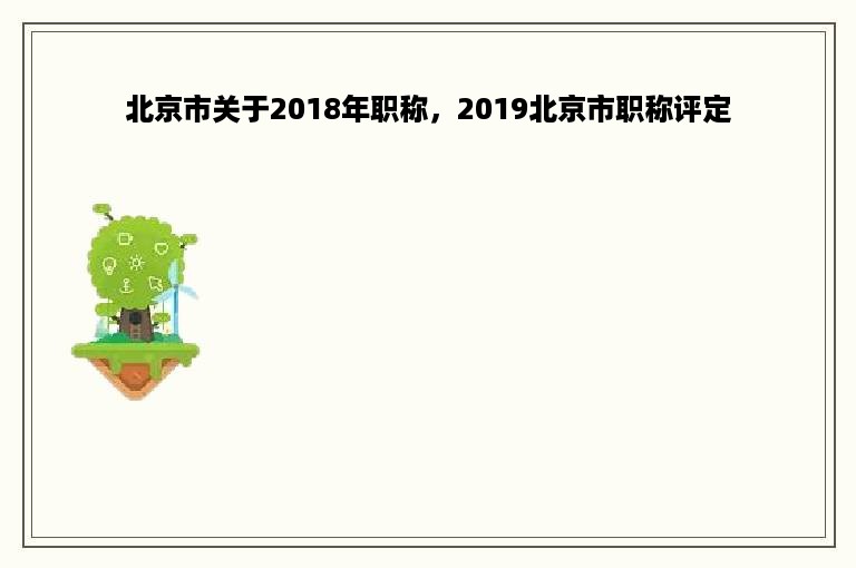 北京市关于2018年职称，2019北京市职称评定