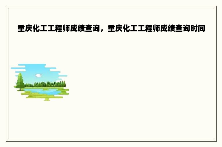 重庆化工工程师成绩查询，重庆化工工程师成绩查询时间