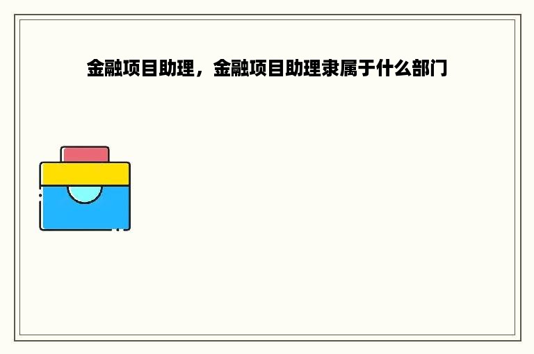 金融项目助理，金融项目助理隶属于什么部门