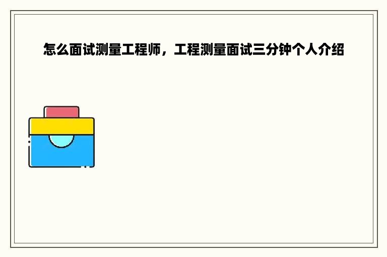 怎么面试测量工程师，工程测量面试三分钟个人介绍