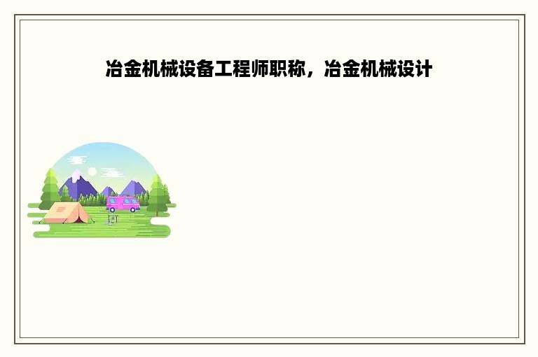 冶金机械设备工程师职称，冶金机械设计