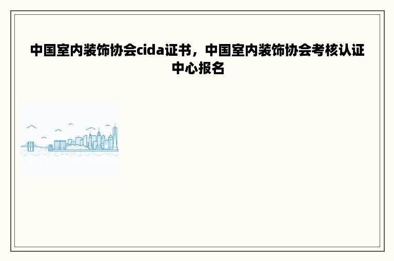 中国室内装饰协会cida证书，中国室内装饰协会考核认证中心报名