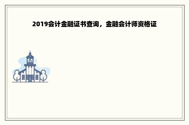 2019会计金融证书查询，金融会计师资格证